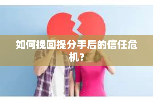 如何挽回提分手后的信任危机？
