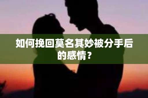 如何挽回莫名其妙被分手后的感情？