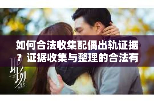 如何合法收集配偶出轨证据？证据收集与整理的合法有效策略