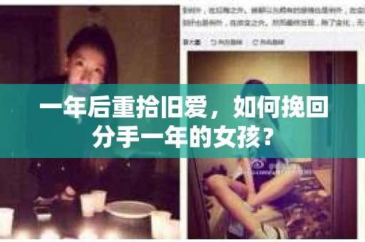 一年后重拾旧爱,如何挽回分手一年的女孩? 一年后重拾旧爱,如何挽回分手一年的女孩?