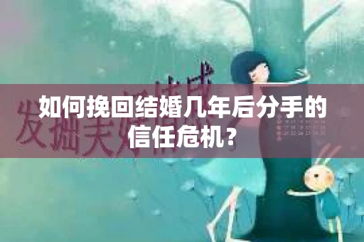 如何挽回结婚几年后分手的信任危机？