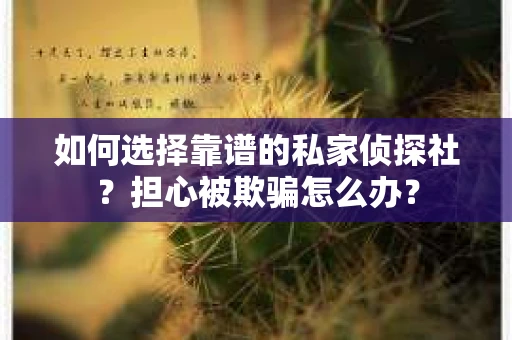 如何选择靠谱的私家侦探社？担心被欺骗怎么办？