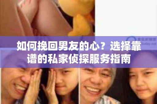 如何挽回男友的心？选择靠谱的私家侦探服务指南