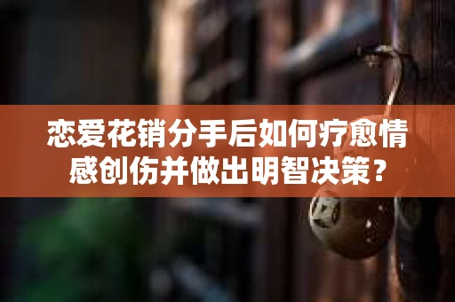 恋爱花销分手后如何疗愈情感创伤并做出明智决策？