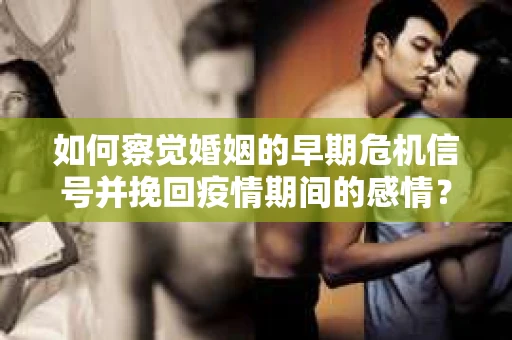 如何察觉婚姻的早期危机信号并挽回疫情期间的感情？