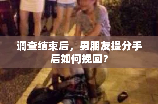 调查结束后，男朋友提分手后如何挽回？