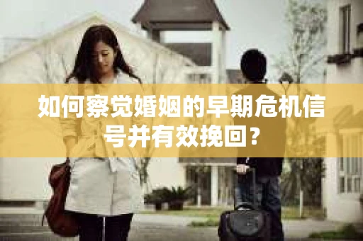 如何察觉婚姻的早期危机信号并有效挽回？