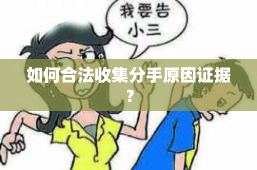 如何合法收集分手原因证据？