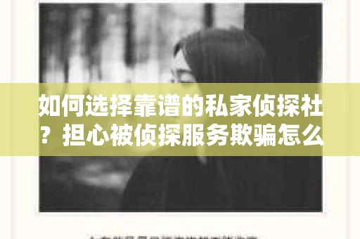 如何选择靠谱的私家侦探社？担心被侦探服务欺骗怎么办？