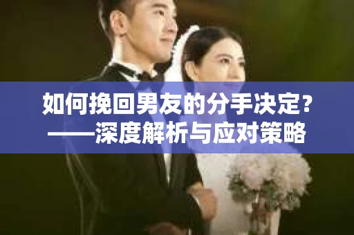 如何挽回男友的分手决定？——深度解析与应对策略