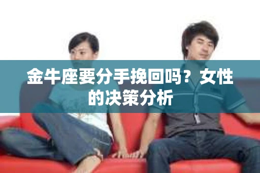 金牛座要分手挽回吗？女性的决策分析