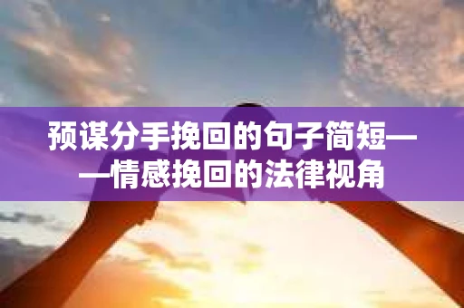 预谋分手挽回的句子简短——情感挽回的法律视角