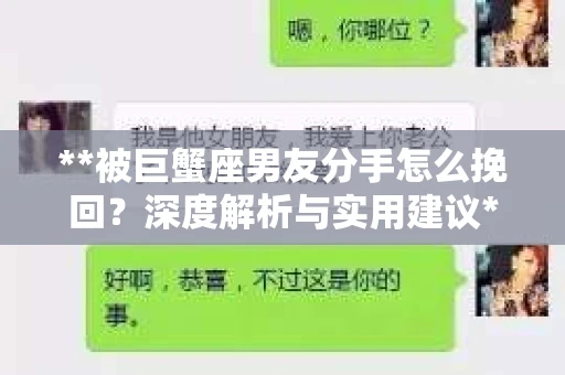 **被巨蟹座男友分手怎么挽回？深度解析与实用建议**