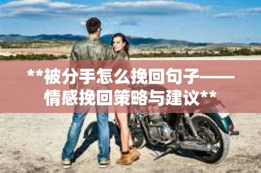 **被分手怎么挽回句子——情感挽回策略与建议**