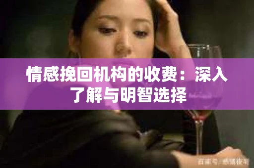 情感挽回机构的收费：深入了解与明智选择