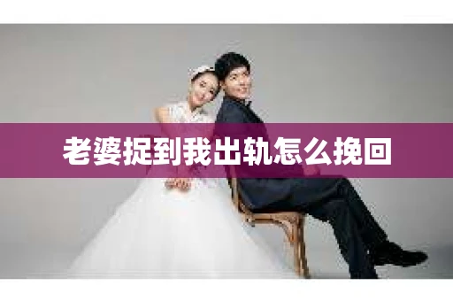 老婆捉到我出轨怎么挽回