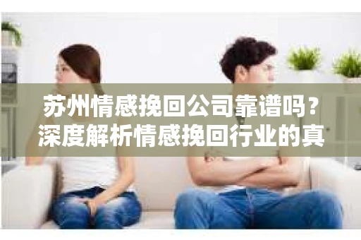 苏州情感挽回公司靠谱吗？深度解析情感挽回行业的真实面貌