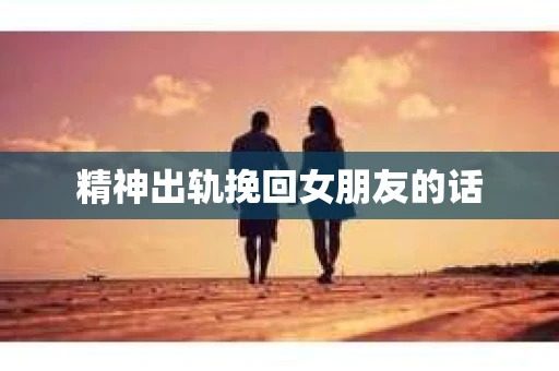 精神出轨挽回女朋友的话
