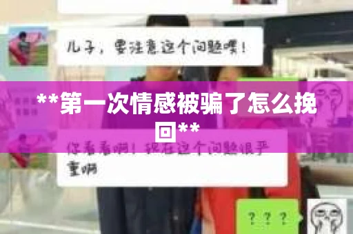 **第一次情感被骗了怎么挽回**