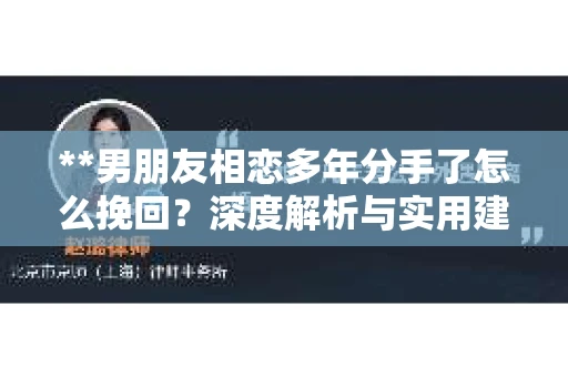 **男朋友相恋多年分手了怎么挽回？深度解析与实用建议**