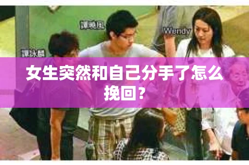 女生突然和自己分手了怎么挽回？