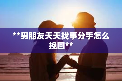 **男朋友天天找事分手怎么挽回**