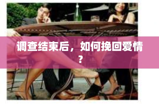 调查结束后，如何挽回爱情？