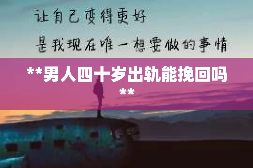 **男人四十岁出轨能挽回吗**
