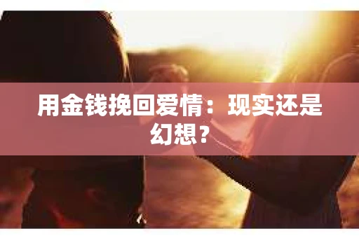 用金钱挽回爱情：现实还是幻想？