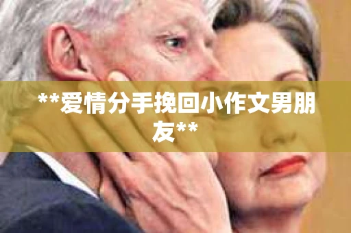 **爱情分手挽回小作文男朋友**