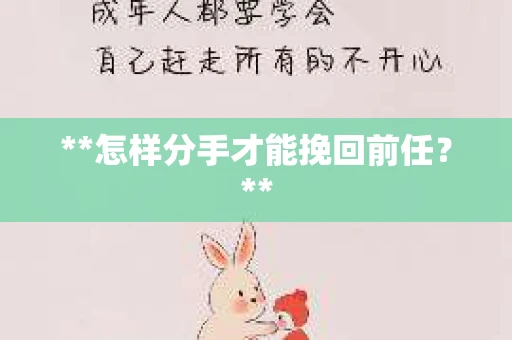 **怎样分手才能挽回前任？**