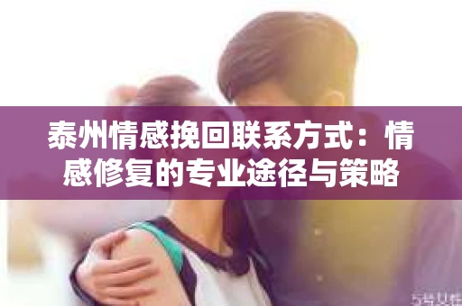泰州情感挽回联系方式：情感修复的专业途径与策略