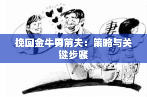 挽回金牛男前夫：策略与关键步骤