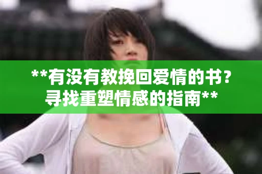 **有没有教挽回爱情的书？寻找重塑情感的指南**