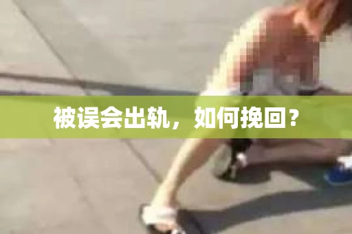 被误会出轨，如何挽回？