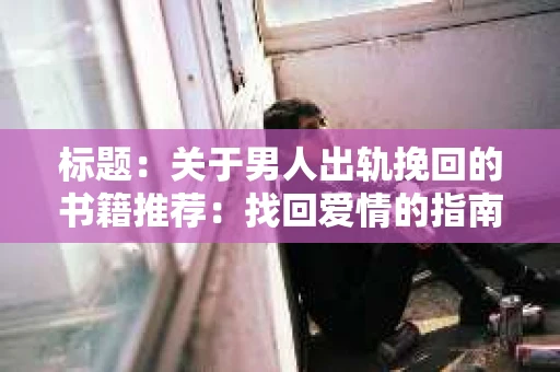 标题：关于男人出轨挽回的书籍推荐：找回爱情的指南针
