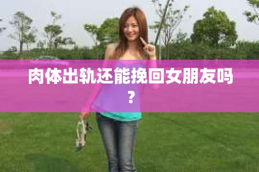 肉体出轨还能挽回女朋友吗？