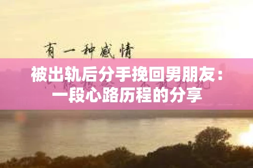 被出轨后分手挽回男朋友：一段心路历程的分享