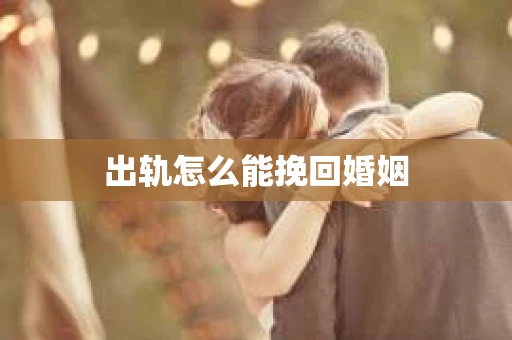 出轨怎么能挽回婚姻