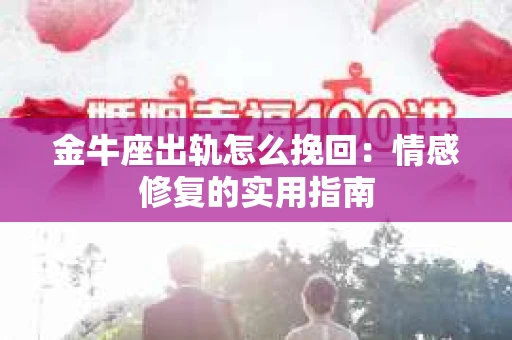 金牛座出轨怎么挽回：情感修复的实用指南