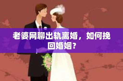 老婆网聊出轨离婚，如何挽回婚姻？