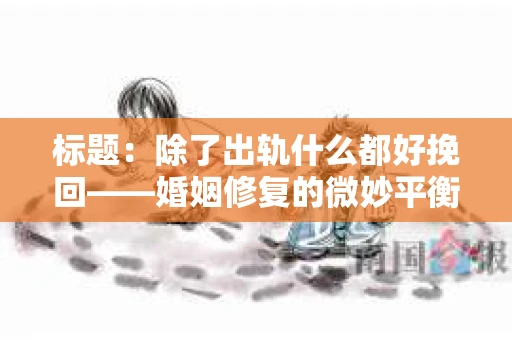 标题：除了出轨什么都好挽回——婚姻修复的微妙平衡