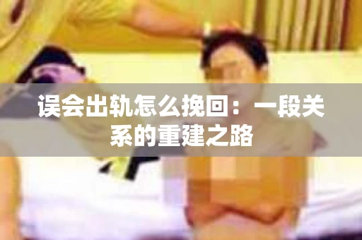 误会出轨怎么挽回：一段关系的重建之路