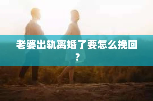 老婆出轨离婚了要怎么挽回？