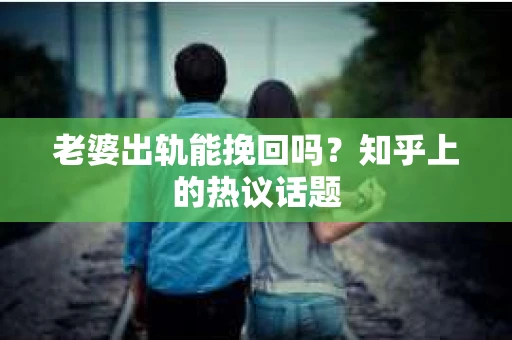 老婆出轨能挽回吗？知乎上的热议话题