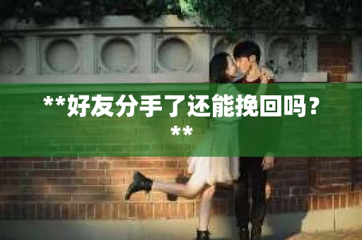 **好友分手了还能挽回吗？**