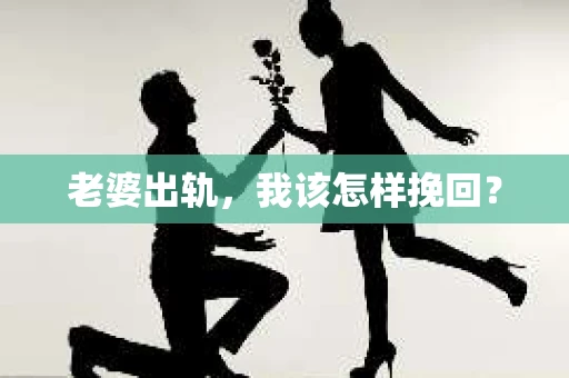 老婆出轨，我该怎样挽回？