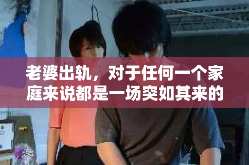 老婆出轨，对于任何一个家庭来说都是一场突如其来的风暴。面对这样的困境，如何挽回婚姻，重拾家庭的和谐，成为了许多人迫切想要了解的问题。今天，我们就来聊聊这个敏感而现实的话题——老婆出轨最好的挽回办法。