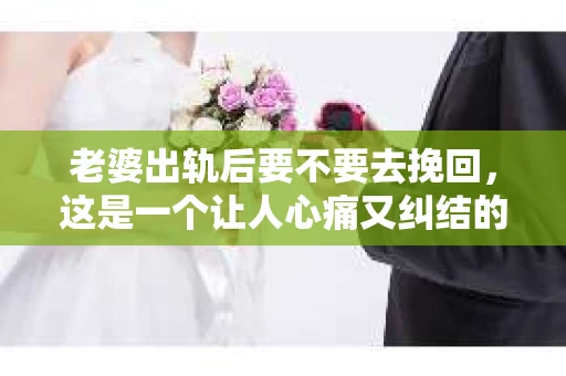 老婆出轨后要不要去挽回，这是一个让人心痛又纠结的问题。在这个问题上，每个人都有自己的看法和选择。今天，我就来和大家聊聊这个话题，希望能给大家带来一些帮助。
