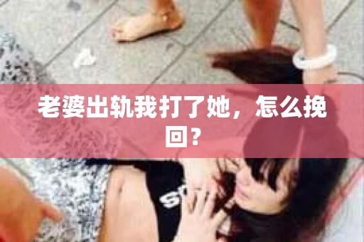 老婆出轨我打了她，怎么挽回？